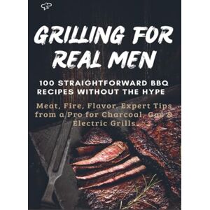 Frygold, Sabine GRILLING FOR REAL MEN – 100 STRAIGHTFORWARD BBQ RECIPES WITHOUT THE HYPE: Meat, Fire, Flavor. Expert Tips from a Pro for Charcoal, Gas & Electric Grills Frygold, Sabine GRILLING FOR REAL MEN – 100 STRAIGHTFORWARD BBQ RECIPES WITHOUT THE HYPE: Meat, Fire, Flavor. Expert Tips from a Pro for Charcoal, Gas & Electric Grills