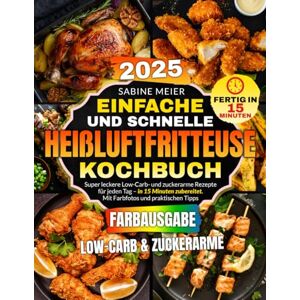 Meier, Sabine Einfache und Schnelle Heißluftfritteuse Kochbuch: Super leckere Low-Carb- und zuckerarme Rezepte für jeden Tag – in 15 Minuten zubereitet. Mit Farbfotos und praktischen Tipps. Meier, Sabine Einfache und Schnelle Heißluftfritteuse Kochbuch: Super leckere Low-Carb- und zuckerarme Rezepte für jeden Tag – in 15 Minuten zubereitet. Mit Farbfotos und praktischen Tipps.