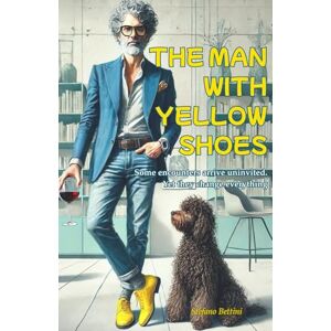 Bettini, Stefano The Man with yellow shoes: Some encounters arrive uninvited. Yet they change everything Bettini, Stefano The Man with yellow shoes: Some encounters arrive uninvited. Yet they change everything