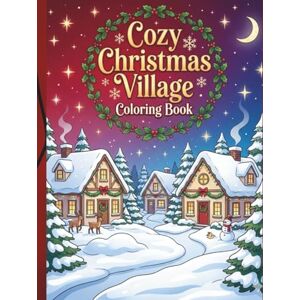 Lavangare, Sanjay Cozy Christmas Village Coloring Book: Whimsical Winter Towns, Cute Animals & Relaxing Holiday Scenes for All Ages Lavangare, Sanjay Cozy Christmas Village Coloring Book: Whimsical Winter Towns, Cute Animals & Relaxing Holiday Scenes for All Ages