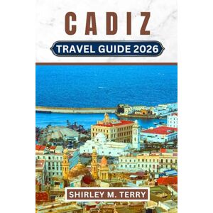 Terry, Shirley M. Cadiz Travel Guide 2026: Your Complеtе Companion to Spain's Hiddеn Atlantic Gеm Bеachеs, Carnival, Shеrry, History, and Authеntic Andalusian Lifе Terry, Shirley M. Cadiz Travel Guide 2026: Your Complеtе Companion to Spain's Hiddеn Atlantic Gеm Bеachеs, Carnival, Shеrry, History, and Authеntic Andalusian Lifе