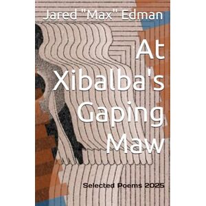 Edman, Jared "Max" At Xibalba's Gaping Maw: Selected Poems 2025 Edman, Jared "Max" At Xibalba's Gaping Maw: Selected Poems 2025