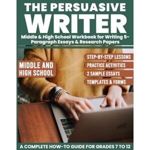 Lisser, Erin The Persuasive Writer: Middle & High School Workbook For Writing 5-Paragraph Essays & Research Papers Lisser, Erin The Persuasive Writer: Middle & High School Workbook For Writing 5-Paragraph Essays & Research Papers