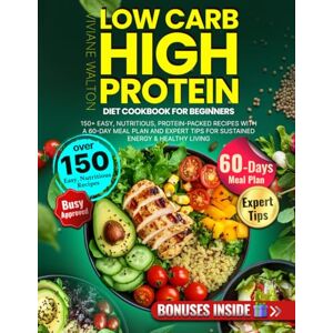 Walton, Viviane Low Carb High Protein Diet Cookbook for Beginners: 150+ Easy, Nutritious, Protein-Packed Recipes with a 60-Day Meal Plan and Expert Tips for Sustained Energy & Healthy Living Walton, Viviane Low Carb High Protein Diet Cookbook for Beginners: 150+ Easy, Nutritious, Protein-Packed Recipes with a 60-Day Meal Plan and Expert Tips for Sustained Energy & Healthy Living