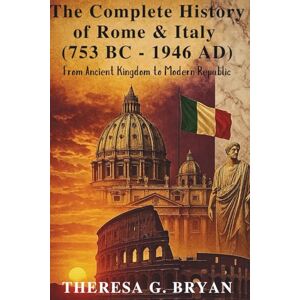 Bryan, Theresa G. The Complete History of Rome and Italy (753 BC 1946 AD): From Ancient Kingdom to Modern Republic (Definitive History Book Series) Bryan, Theresa G. The Complete History of Rome and Italy (753 BC 1946 AD): From Ancient Kingdom to Modern Republic (Definitive History Book Series)