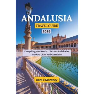 Morency, Sara c ANDALUSIA TRAVEL GUIDE 2026: Everything You Need to Discover Andalusia’s Culture, Cities And Coastlines Morency, Sara c ANDALUSIA TRAVEL GUIDE 2026: Everything You Need to Discover Andalusia’s Culture, Cities And Coastlines