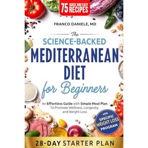 Daniele MD, Franco The Science-Backed Mediterranean Diet for Beginner: An Effortless Guide with Simple Meal Plan To Promote Wellness, Longevity, and Weight Loss Daniele MD, Franco The Science-Backed Mediterranean Diet for Beginner: An Effortless Guide with Simple Meal Plan To Promote Wellness, Longevity, and Weight Loss
