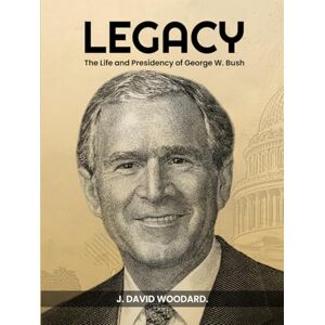 Woodard, J. David LEGACY: The Life and Presidency of George W. Bush Woodard, J. David LEGACY: The Life and Presidency of George W. Bush
