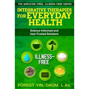 Yin, Forest Integrative Therapies for Everyday Health: Science-Informed and User-Trusted Solutions (The Medicine-Free, Illness-Free Series) Yin, Forest Integrative Therapies for Everyday Health: Science-Informed and User-Trusted Solutions (The Medicine-Free, Illness-Free Series)