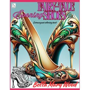 Wood, Bella Mary Fairy-tale Evening Shoes Extravagant coloring book: shoes coloring book Wood, Bella Mary Fairy-tale Evening Shoes Extravagant coloring book: shoes coloring book