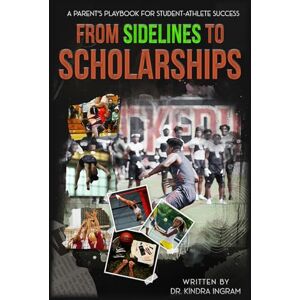 Ingram, Dr. Kindra From Sidelines to Scholarships: A Parent's Playbook for Student-Athlete Success Ingram, Dr. Kindra From Sidelines to Scholarships: A Parent's Playbook for Student-Athlete Success