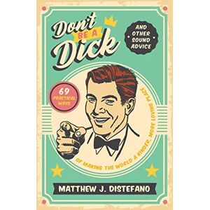DiStefano, Matthew J Don't Be a Dick and Other Sound Advice: 69 Practical Ways of Making the World a Kinder, More Loving Place DiStefano, Matthew J Don't Be a Dick and Other Sound Advice: 69 Practical Ways of Making the World a Kinder, More Loving Place