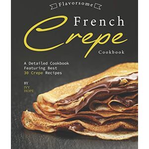 Hope, Ivy Flavorsome French Crepe Cookbook: A Detailed Cookbook Featuring Best 30 Crepe Recipes Hope, Ivy Flavorsome French Crepe Cookbook: A Detailed Cookbook Featuring Best 30 Crepe Recipes