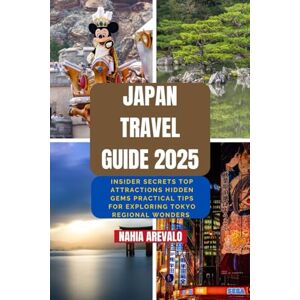 AREVALO, NAHIA Japan Travel Guide 2025: INSIDE SECRETS TOP ATTRACTIONS HIDDEN GEMS PRACTICAL TIPS FOR EXPLORING TOKYO REGIONAL WONDERS AREVALO, NAHIA Japan Travel Guide 2025: INSIDE SECRETS TOP ATTRACTIONS HIDDEN GEMS PRACTICAL TIPS FOR EXPLORING TOKYO REGIONAL WONDERS