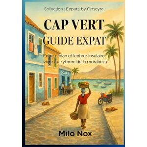 Nox, Milo CAP VERT GUIDE EXPAT: Entre océan et lenteur insulaire : vivre au rythme de la morabeza (Expats by Obscyra) Nox, Milo CAP VERT GUIDE EXPAT: Entre océan et lenteur insulaire : vivre au rythme de la morabeza (Expats by Obscyra)