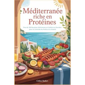 Mallet, Céline Méditerranée Riche en Protéines: Plus de 100 Recettes Délicieuses et Faibles en Glucides pour le Contrôle du Poids et la Vitalité Mallet, Céline Méditerranée Riche en Protéines: Plus de 100 Recettes Délicieuses et Faibles en Glucides pour le Contrôle du Poids et la Vitalité