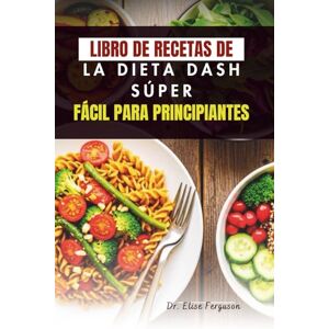 Ferguson, Dr. Elise LIBRO DE RECETAS DE LA DIETA DASH SÚPER FÁCIL PARA PRINCIPIANTES: Comidas sencillas y saludables para el corazón, para un bienestar diario Ferguson, Dr. Elise LIBRO DE RECETAS DE LA DIETA DASH SÚPER FÁCIL PARA PRINCIPIANTES: Comidas sencillas y saludables para el corazón, para un bienestar diario
