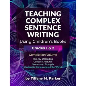 Parker, Tiffany M. Teaching Complex Sentence Writing Using Children's Books: Grades 1 & 2 Compilation Volume Parker, Tiffany M. Teaching Complex Sentence Writing Using Children's Books: Grades 1 & 2 Compilation Volume