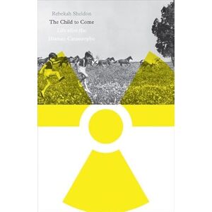 Sheldon, Rebekah The Child to Come: Life after the Human Catastrophe (Posthumanities) Sheldon, Rebekah The Child to Come: Life after the Human Catastrophe (Posthumanities)