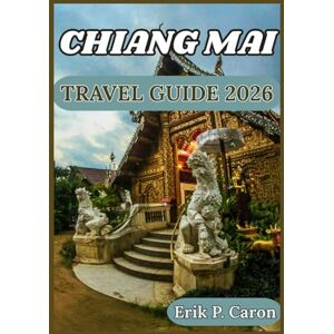 P. Caron, Erik CHIANG MAI TRAVEL GUIDE 2026: From Ancient Temples to Modern Cafés: Travel Advice, Top Attractions, and Responsible Tourism (Erik P. Caron’s World Navigator Guides) P. Caron, Erik CHIANG MAI TRAVEL GUIDE 2026: From Ancient Temples to Modern Cafés: Travel Advice, Top Attractions, and Responsible Tourism (Erik P. Caron’s World Navigator Guides)