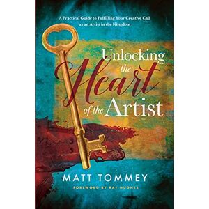 Tommey, Matt Unlocking the Heart of the Artist: A Practical Guide to Fulfilling Your Creative Call as an Artist in the Kingdom Tommey, Matt Unlocking the Heart of the Artist: A Practical Guide to Fulfilling Your Creative Call as an Artist in the Kingdom