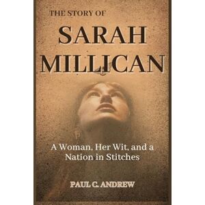 C. Andrew, Paul THE STORY OF SARAH MILLICAN: A Woman, Her Wit, and a Nation in Stitches C. Andrew, Paul THE STORY OF SARAH MILLICAN: A Woman, Her Wit, and a Nation in Stitches