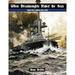 DeWitt, Brian When Dreadnoughts Ruled the Seas: World War I Edition (1914-1918) DeWitt, Brian When Dreadnoughts Ruled the Seas: World War I Edition (1914-1918)