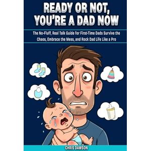 Dawson, Chris Ready or Not, You’re a Dad Now: The No-Fluff, Real Talk Guide for First-Time Dads Survive the Chaos, Embrace the Mess, and Rock Dad Life Like a Pro Dawson, Chris Ready or Not, You’re a Dad Now: The No-Fluff, Real Talk Guide for First-Time Dads Survive the Chaos, Embrace the Mess, and Rock Dad Life Like a Pro
