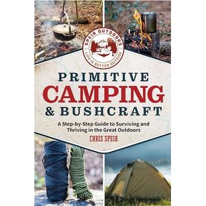 Speir, Chris Primitive Camping and Bushcraft (Speir Outdoors): A step-by-step guide to camping and surviving in the great outdoors Speir, Chris Primitive Camping and Bushcraft (Speir Outdoors): A step-by-step guide to camping and surviving in the great outdoors