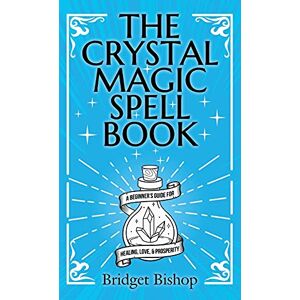 Bishop, Bridget The Crystal Magic Spell Book: A Beginner's Guide For Healing, Love, and Prosperity Bishop, Bridget The Crystal Magic Spell Book: A Beginner's Guide For Healing, Love, and Prosperity