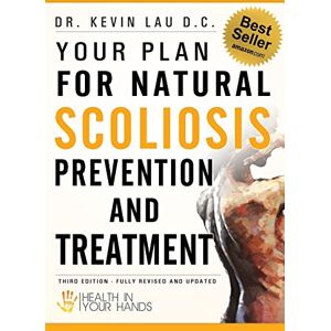 Kevin Lau Your Plan for Natural Scoliosis Prevention and Treatment: Health In Your Hands Kevin Lau Your Plan for Natural Scoliosis Prevention and Treatment: Health In Your Hands