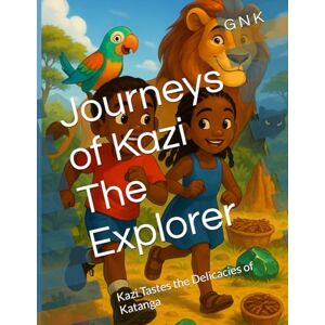 N K, G Journeys of Kazi The Explorer: Kazi Tastes the Delicacies of Katanga N K, G Journeys of Kazi The Explorer: Kazi Tastes the Delicacies of Katanga
