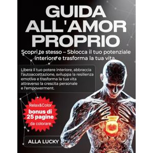Lucky, Alla GUIDA ALL’AMOR PROPRIO: Scopri te stesso e trasforma la tua vita. Libera il tuo potere interiore, sviluppa la resilienza emotiva e trasforma la tua vita attraverso la crescita personale. Lucky, Alla GUIDA ALL’AMOR PROPRIO: Scopri te stesso e trasforma la tua vita. Libera il tuo potere interiore, sviluppa la resilienza emotiva e trasforma la tua vita attraverso la crescita personale.