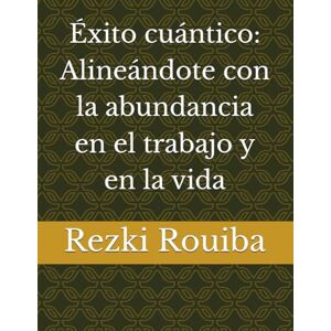 Rouiba, Rezki Éxito cuántico: Alineándote con la abundancia en el trabajo y en la vida (El Camino Cuántico: Viviendo Más Allá de los Límites) Rouiba, Rezki Éxito cuántico: Alineándote con la abundancia en el trabajo y en la vida (El Camino Cuántico: Viviendo Más Allá de los Límites)