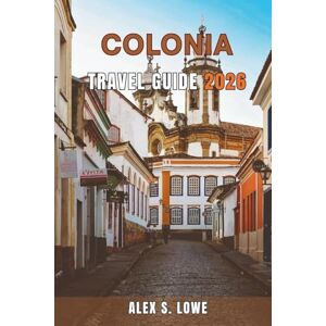 S. LOWE, ALEX COLONIA TRAVEL GUIDE 2026: Plan Thoughtful Days, Read the Streets With Insight, and Connect With Everyday Life Through Clear Itineraries, Local Context, and Practical Planning Guidance S. LOWE, ALEX COLONIA TRAVEL GUIDE 2026: Plan Thoughtful Days, Read the Streets With Insight, and Connect With Everyday Life Through Clear Itineraries, Local Context, and Practical Planning Guidance