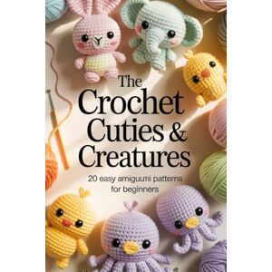 Hines, Winton The Crochet Cuties & Creatures: 20 Easy Amigurumi Patterns For Begginers Hines, Winton The Crochet Cuties & Creatures: 20 Easy Amigurumi Patterns For Begginers