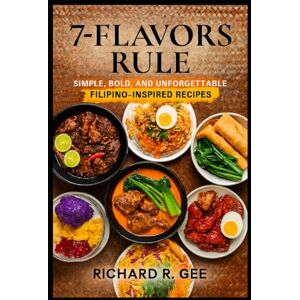 Gee, Richard R 7- Flavors Rule: A Filipino Inspired Cookbook for Every Kitchen Gee, Richard R 7- Flavors Rule: A Filipino Inspired Cookbook for Every Kitchen