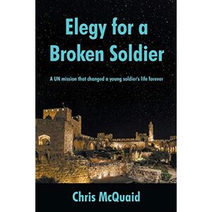 McQuaid, Chris Elegy for a Broken Soldier: A UN mission that changed a young soldier's life forever McQuaid, Chris Elegy for a Broken Soldier: A UN mission that changed a young soldier's life forever