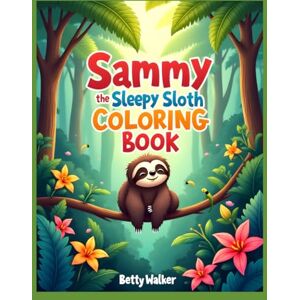 Walker, Ms. Betty Sammy the Sleepy Sloth Coloring Book: For ages 18 months to 4 years Walker, Ms. Betty Sammy the Sleepy Sloth Coloring Book: For ages 18 months to 4 years