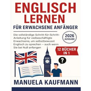 Kaufmann, Manuela Englisch lernen für erwachsene Anfänger 2026: Die vollständige Schritt-für-Schritt-Anleitung für vielbeschäftigte Erwachsene, um selbstbewusst Englisch zu sprechen – auch wenn Sie bei Null anfangen Kaufmann, Manuela Englisch lernen für erwachsene Anfänger 2026: Die vollständige Schritt-für-Schritt-Anleitung für vielbeschäftigte Erwachsene, um selbstbewusst Englisch zu sprechen – auch wenn Sie bei Null anfangen