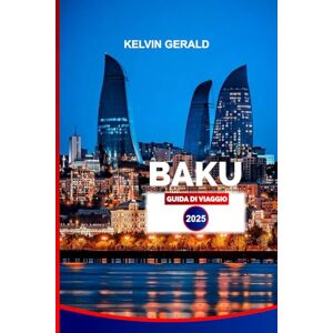 GERALD, KELVIN BAKU GUIDA DI VIAGGIO 2025: Scopri le principali attrazioni, le gemme nascoste, le gite di un giorno e le autentiche esperienze azere per la tua vacanza perfetta GERALD, KELVIN BAKU GUIDA DI VIAGGIO 2025: Scopri le principali attrazioni, le gemme nascoste, le gite di un giorno e le autentiche esperienze azere per la tua vacanza perfetta