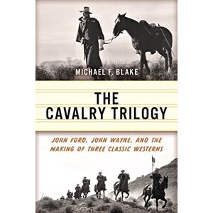 Blake, Michael The Cavalry Trilogy: John Ford, John Wayne, and the Making of Three Classic Westerns Blake, Michael The Cavalry Trilogy: John Ford, John Wayne, and the Making of Three Classic Westerns