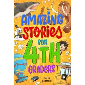 Sommer, Mateo Amazing Stories for Fourth Graders: An Adventure-Filled 4th Grade Reading Book with Brain-Boosting Comprehension Activities Sommer, Mateo Amazing Stories for Fourth Graders: An Adventure-Filled 4th Grade Reading Book with Brain-Boosting Comprehension Activities