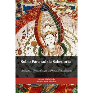 Dong, Alicia Jia Sob o Pára-sol da Sabedoria: Sitatāpatrā e o Método Completo de Proteção, Cura e Despertar (Doutrinas e Práticas do Budismo) Dong, Alicia Jia Sob o Pára-sol da Sabedoria: Sitatāpatrā e o Método Completo de Proteção, Cura e Despertar (Doutrinas e Práticas do Budismo)