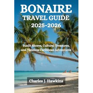 Hawkins, Charles J. BONAIRE TRAVEL GUIDE 2025-2026: Sunlit Shores, Cultural Treasures, and Timeless Caribbean Adventures Hawkins, Charles J. BONAIRE TRAVEL GUIDE 2025-2026: Sunlit Shores, Cultural Treasures, and Timeless Caribbean Adventures