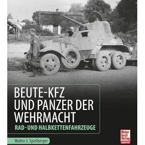 Spielberger, Walter J. Beute-Kfz und Panzer der Wehrmacht: Rad- und Halbkettenfahrzeuge Spielberger, Walter J. Beute-Kfz und Panzer der Wehrmacht: Rad- und Halbkettenfahrzeuge