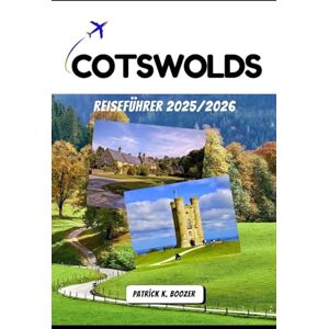 Boozer, Patrick K. COTSWOLDS REISEFÜHRER 2025/2026: Dörfer, Aussichten und versteckte Pfade durch Englands zeitlose Landschaft Boozer, Patrick K. COTSWOLDS REISEFÜHRER 2025/2026: Dörfer, Aussichten und versteckte Pfade durch Englands zeitlose Landschaft