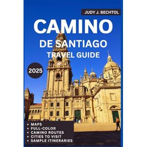 J Bechtol, Judy CAMINO DE SANTIAGO TRAVEL GUIDE 2025: Planning Your Pilgrimage: Essential Routes, Practical Advice, and Cultural Insights J Bechtol, Judy CAMINO DE SANTIAGO TRAVEL GUIDE 2025: Planning Your Pilgrimage: Essential Routes, Practical Advice, and Cultural Insights