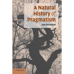 Richardson, Joan A Natural History of Pragmatism: The Fact Of Feeling From Jonathan Edwards To Gertrude Stein: 152 (Cambridge Studies in American Literature and Culture, Series Number 152) Richardson, Joan A Natural History of Pragmatism: The Fact Of Feeling From Jonathan Edwards To Gertrude Stein: 152 (Cambridge Studies in American Literature and Culture, Series Number 152)