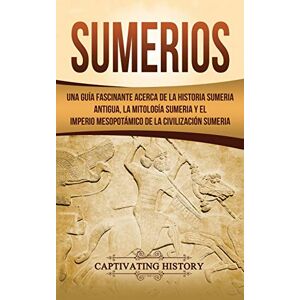 History, Captivating Sumerios: Una guía fascinante acerca de la historia sumeria antigua, la mitología sumeria y el imperio mesopotámico de la civilización sumeria History, Captivating Sumerios: Una guía fascinante acerca de la historia sumeria antigua, la mitología sumeria y el imperio mesopotámico de la civilización sumeria